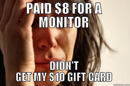 PAID $8 FOR A MONITOR DIDN'T GET MY $10 GIFT CARD First World Problems
