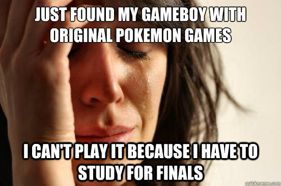 Just found my Gameboy with original Pokemon games I can't play it because I have to study for finals   First World Problems