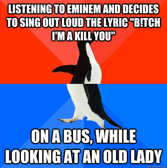 listening to eminem and decides to sing out loud the lyric 