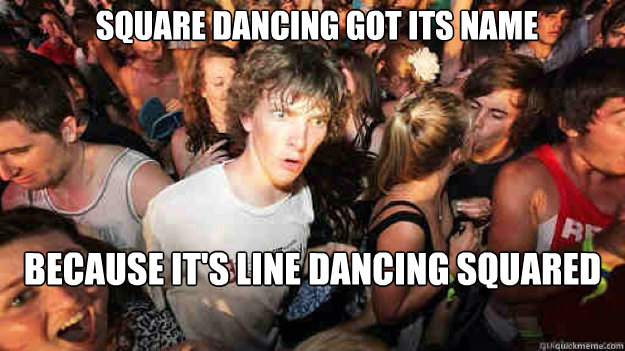 Square dancing got its name because it's line dancing squared - Square dancing got its name because it's line dancing squared  Misc