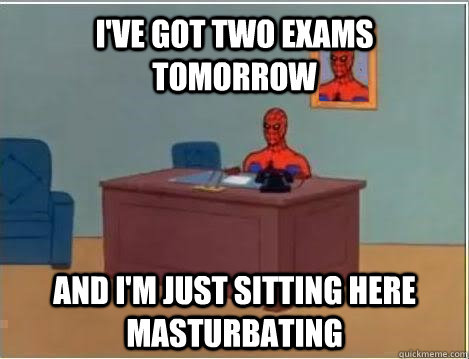 I've got two exams tomorrow and i'm just sitting here masturbating  Spiderman Masturbating Desk
