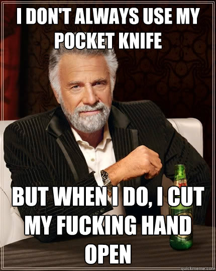 I don't always use my pocket knife But when i do, I cut my fucking hand open  The Most Interesting Man In The World