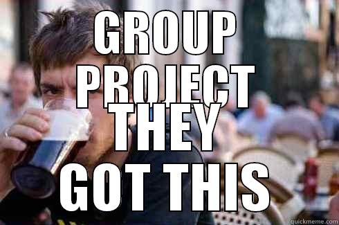 GROUP PROJECT THEY GOT THIS Lazy College Senior