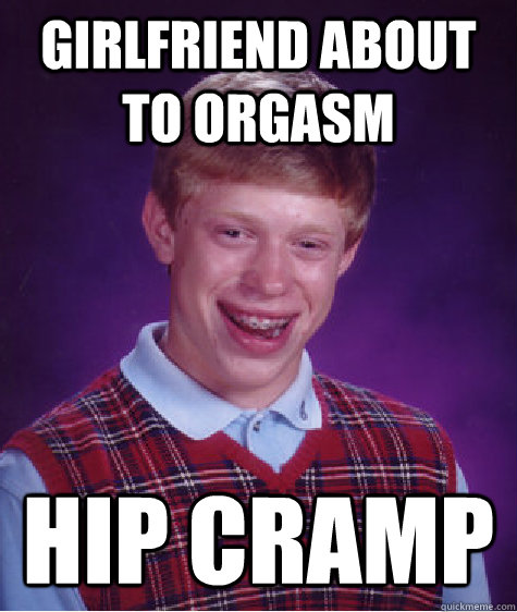 Girlfriend about to orgasm Hip cramp   Bad Luck Brian