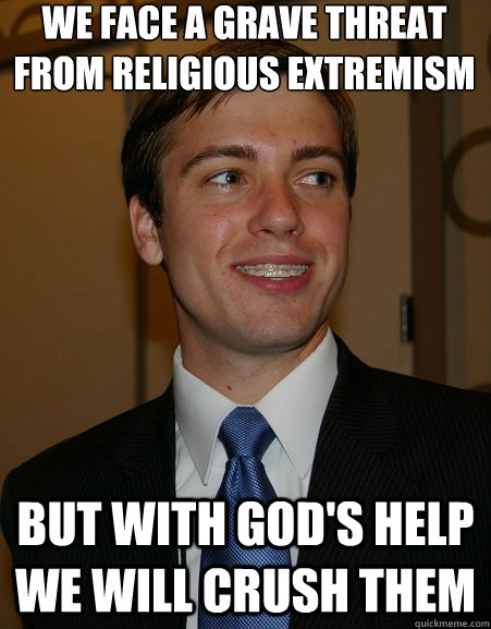 we face a grave threat from religious extremism but with god's help we will crush them   College Republican