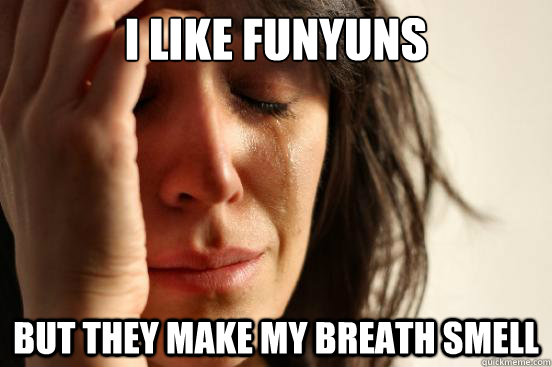 I like funyuns but they make my breath smell   First World Problems