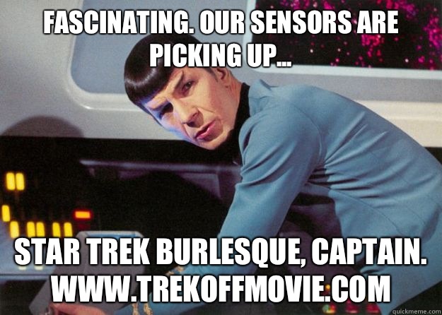 Fascinating. Our sensors are picking up... Star Trek Burlesque, Captain. 
www.trekoffmovie.com - Fascinating. Our sensors are picking up... Star Trek Burlesque, Captain. 
www.trekoffmovie.com  Spock