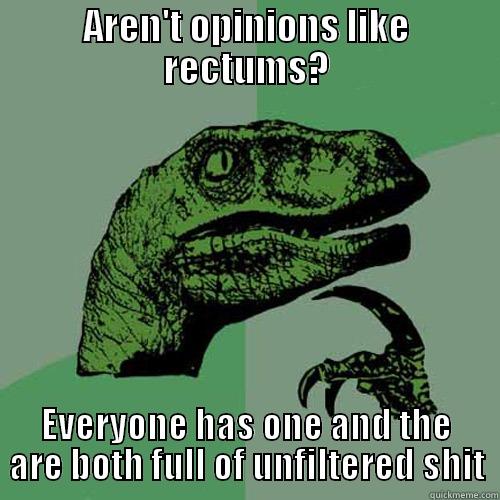 AREN'T OPINIONS LIKE RECTUMS? EVERYONE HAS ONE AND THE ARE BOTH FULL OF UNFILTERED SHIT Philosoraptor
