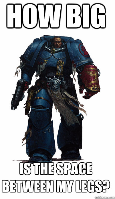 How big Is the space between my legs? - How big Is the space between my legs?  Proud Spacemarine