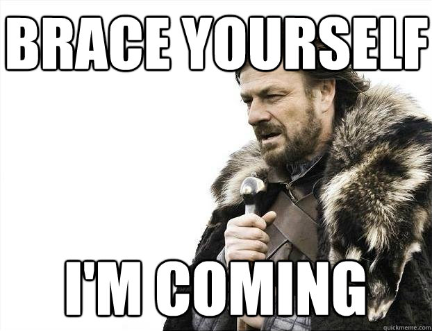 Brace yourself I'm Coming  BRACEYOSELVES