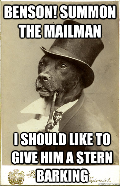 benson! summon the mailman i should like to give him a stern barking  Old Money Dog