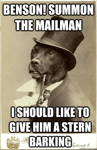 benson! summon the mailman i should like to give him a stern barking - benson! summon the mailman i should like to give him a stern barking  Old Money Dog