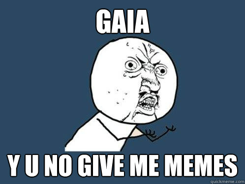 GAIA Y U NO GIVE ME MEMES  Caption 3 goes here  Y U No