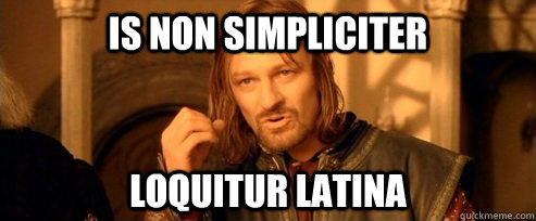 IS NON SIMPLICITER LOQUITUR LATINA  One Does Not Simply