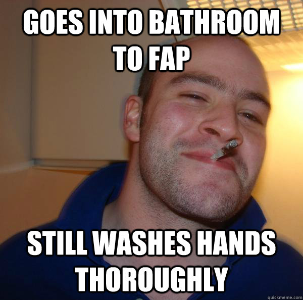 Goes into bathroom to fap Still washes hands thoroughly - Goes into bathroom to fap Still washes hands thoroughly  Misc