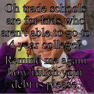 OH TRADE SCHOOLS ARE FOR KIDS WHO AREN'T ABLE TO GO TO 4 YEAR COLLEGE? REMIND ME AGAIN HOW MUCH YOUR DEBT IS PLEASE. Condescending Wonka