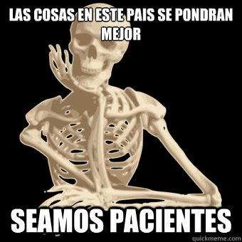 Las cosas en este pais se pondran mejor Seamos pacientes  Waiting