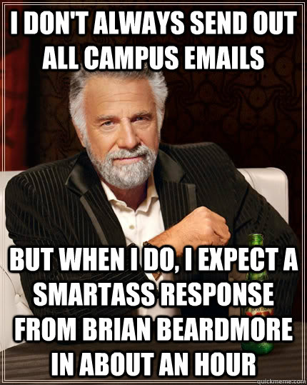 I don't always send out all campus Emails But when I do, i expect a smartass response from Brian Beardmore in about an hour  The Most Interesting Man In The World