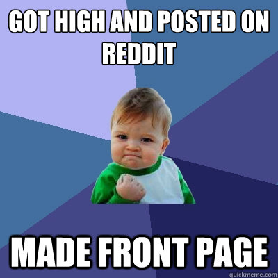 Got High and posted on reddit  made front page  Success Kid