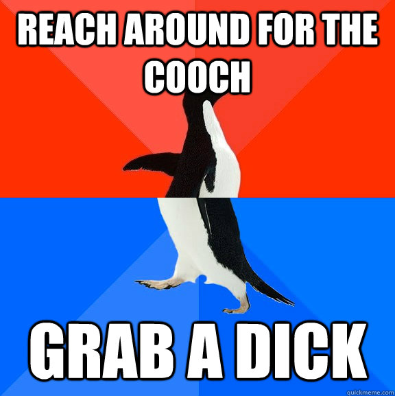 Reach around for the cooch grab a dick  Socially Awesome Awkward Penguin