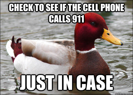 Check to see if the cell phone calls 911 just in case  Malicious Advice Mallard