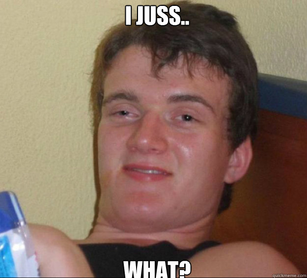 I juss.. what?  10guy