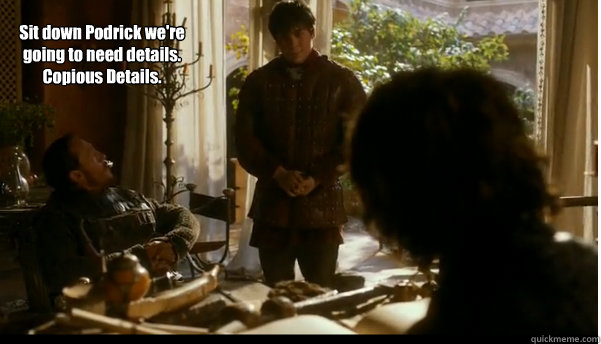 Sit down Podrick we're going to need details. Copious Details. - Sit down Podrick we're going to need details. Copious Details.  Misc