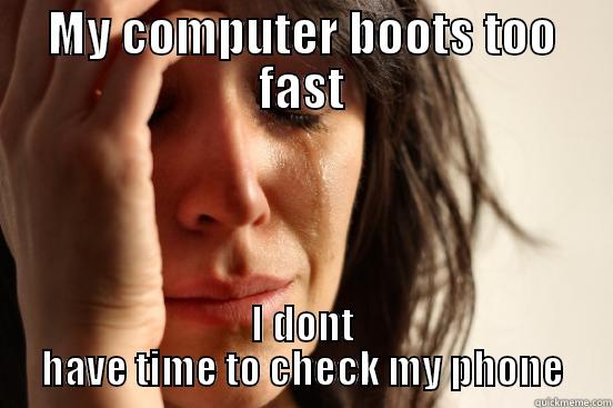 MY COMPUTER BOOTS TOO FAST I DONT HAVE TIME TO CHECK MY PHONE First World Problems