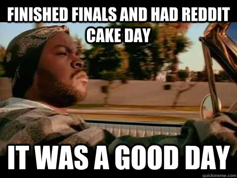 Finished finals and had reddit cake day it was a good day - Finished finals and had reddit cake day it was a good day  Misc