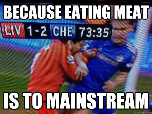 Because Eating meat Is to mainstream  Suarez