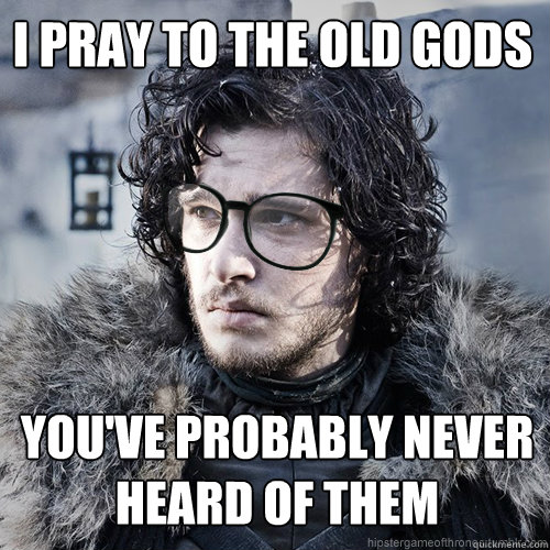 I pray to the old gods You've probably never heard of them - I pray to the old gods You've probably never heard of them  Hipster Jon Snow