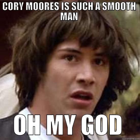 SMOOTH MAN 8.0 - CORY MOORES IS SUCH A SMOOTH MAN OH MY GOD conspiracy keanu