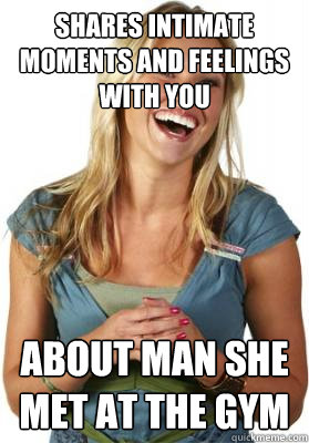 shares intimate moments and feelings with you about man she met at the gym  Friend Zone Fiona