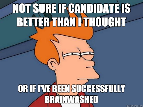 Not sure if candidate is better than I thought Or if I've been successfully brainwashed  Futurama Fry