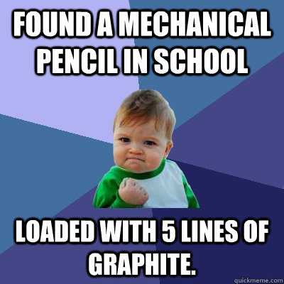 Found a mechanical pencil in school loaded with 5 lines of graphite.  Success Kid