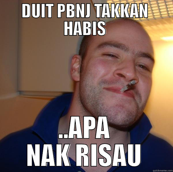 DUIT PBNJ TAKKAN HABIS ..APA NAK RISAU Good Guy Greg 