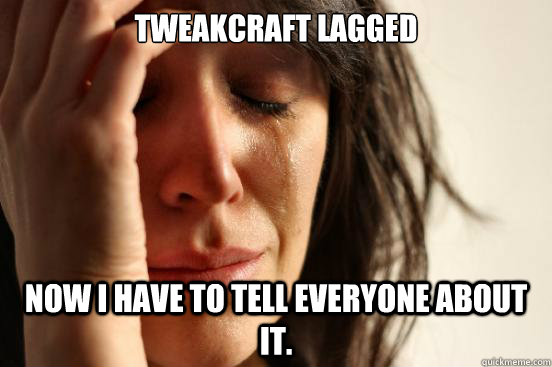 Tweakcraft lagged Now I have to tell everyone about it.  First World Problems