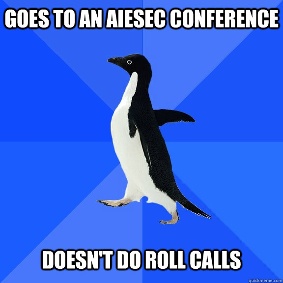 Goes to an AIESEC Conference   doesn't do roll calls  Socially Awkward Penguin