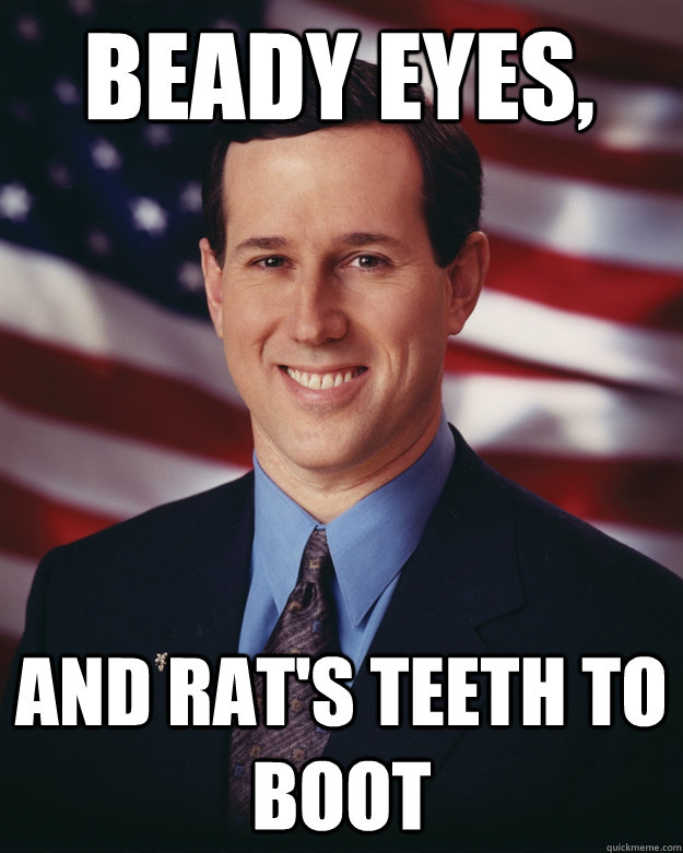 Beady Eyes,  And Rat's Teeth to boot  Rick Santorum