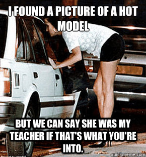 I found a picture of a hot model But we can say she was my teacher if that's what you're into.  FB karma whore