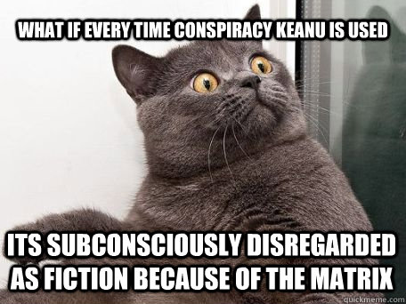 what if every time conspiracy keanu is used its subconsciously disregarded as fiction because of the matrix  conspiracy cat