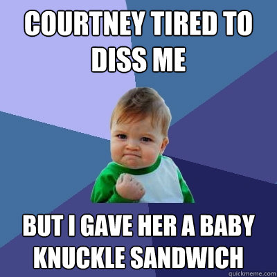 Courtney tired to diss me But I gave her a baby knuckle sandwich - Courtney tired to diss me But I gave her a baby knuckle sandwich  Success Kid