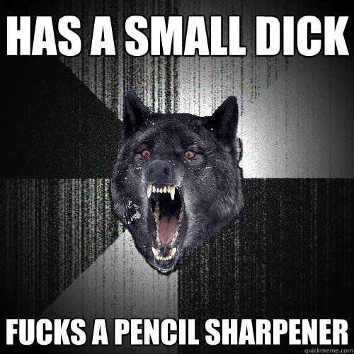 Has a small dick fucks a pencil sharpener  Insanity Wolf