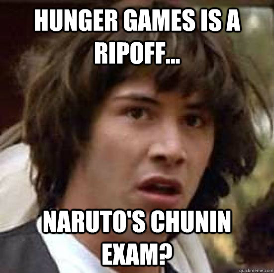 Hunger Games is a ripoff... Naruto's Chunin exam?  conspiracy keanu