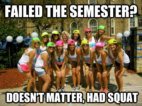 Failed the semester?  DOESN'T MATTER, HAD SQUAT - Failed the semester?  DOESN'T MATTER, HAD SQUAT  Scumbag Sorority Squat