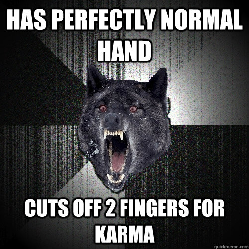 Has perfectly normal hand Cuts off 2 fingers for karma  Insanity Wolf