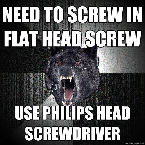 need to screw in flat head screw use philips head screwdriver  Insanity Wolf