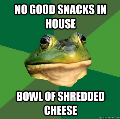 no good snacks in house Bowl of shredded cheese  Foul Bachelor Frog