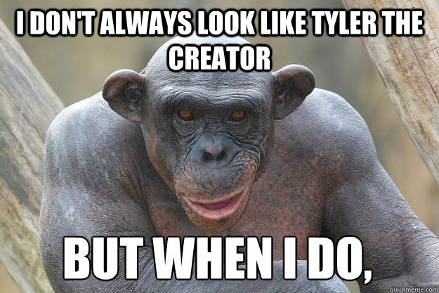 I don't always look like tyler the creator but when I do, 
  The Most Interesting Chimp In The World