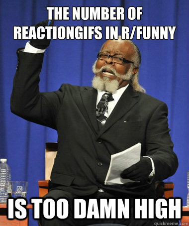 The number of reactiongifs in r/funny is too damn high  The Rent Is Too Damn High